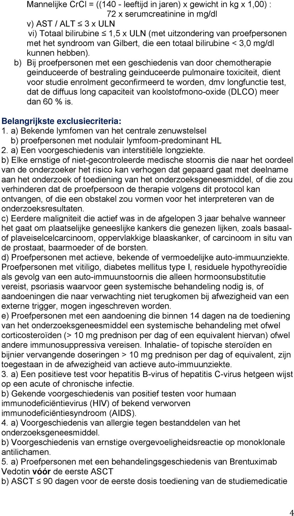 b) Bij proefpersonen met een geschiedenis van door chemotherapie geinduceerde of bestraling geinduceerde pulmonaire toxiciteit, dient voor studie enrolment geconfirmeerd te worden, dmv longfunctie