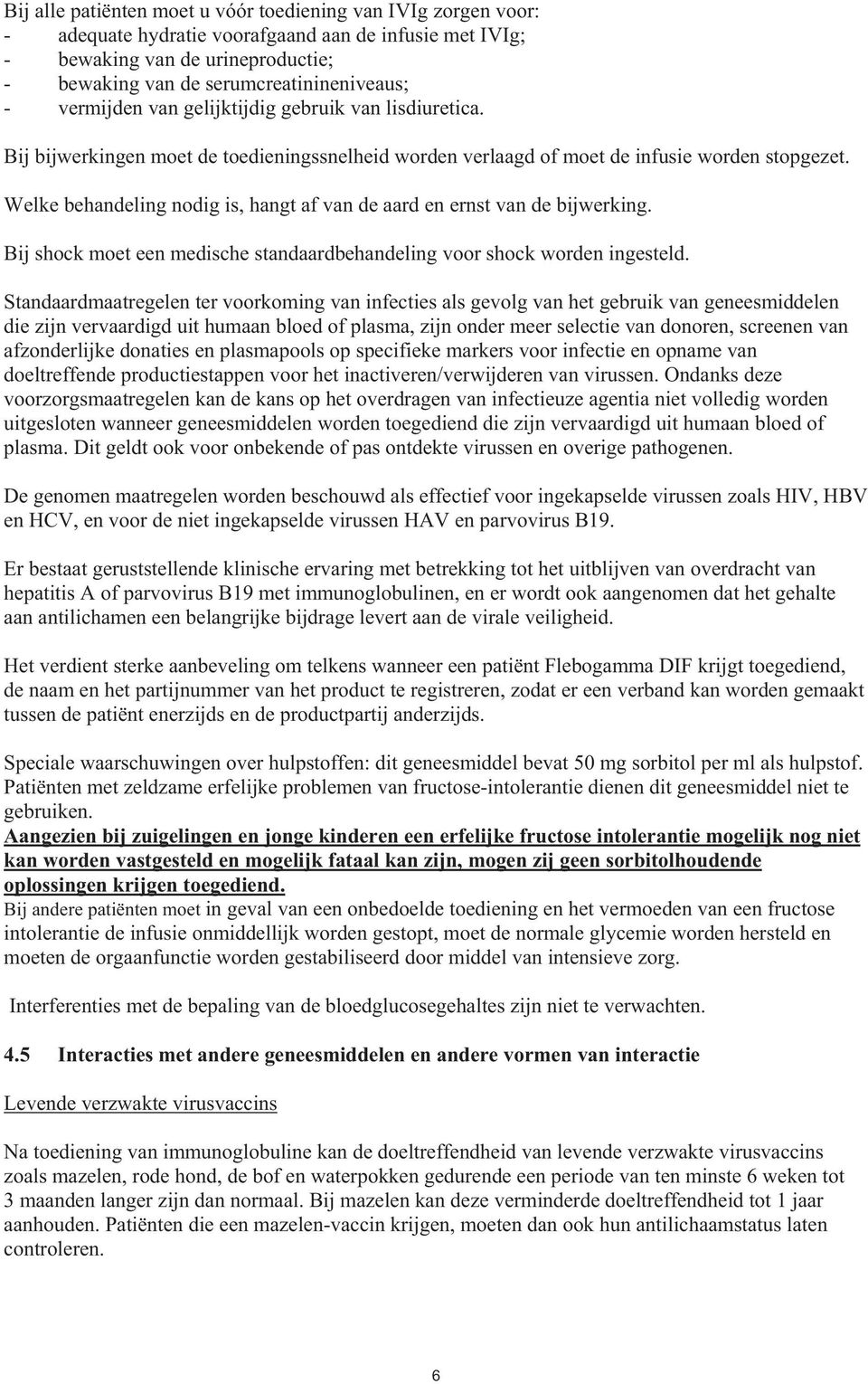 Welke behandeling nodig is, hangt af van de aard en ernst van de bijwerking. Bij shock moet een medische standaardbehandeling voor shock worden ingesteld.