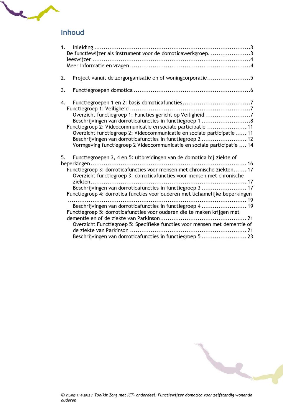 ..7 Beschrijvingen van domoticafuncties in functiegroep 1...8 Functiegroep 2: Videocommunicatie en sociale participatie... 11 Overzicht functiegroep 2: Videocommunicatie en sociale participatie.