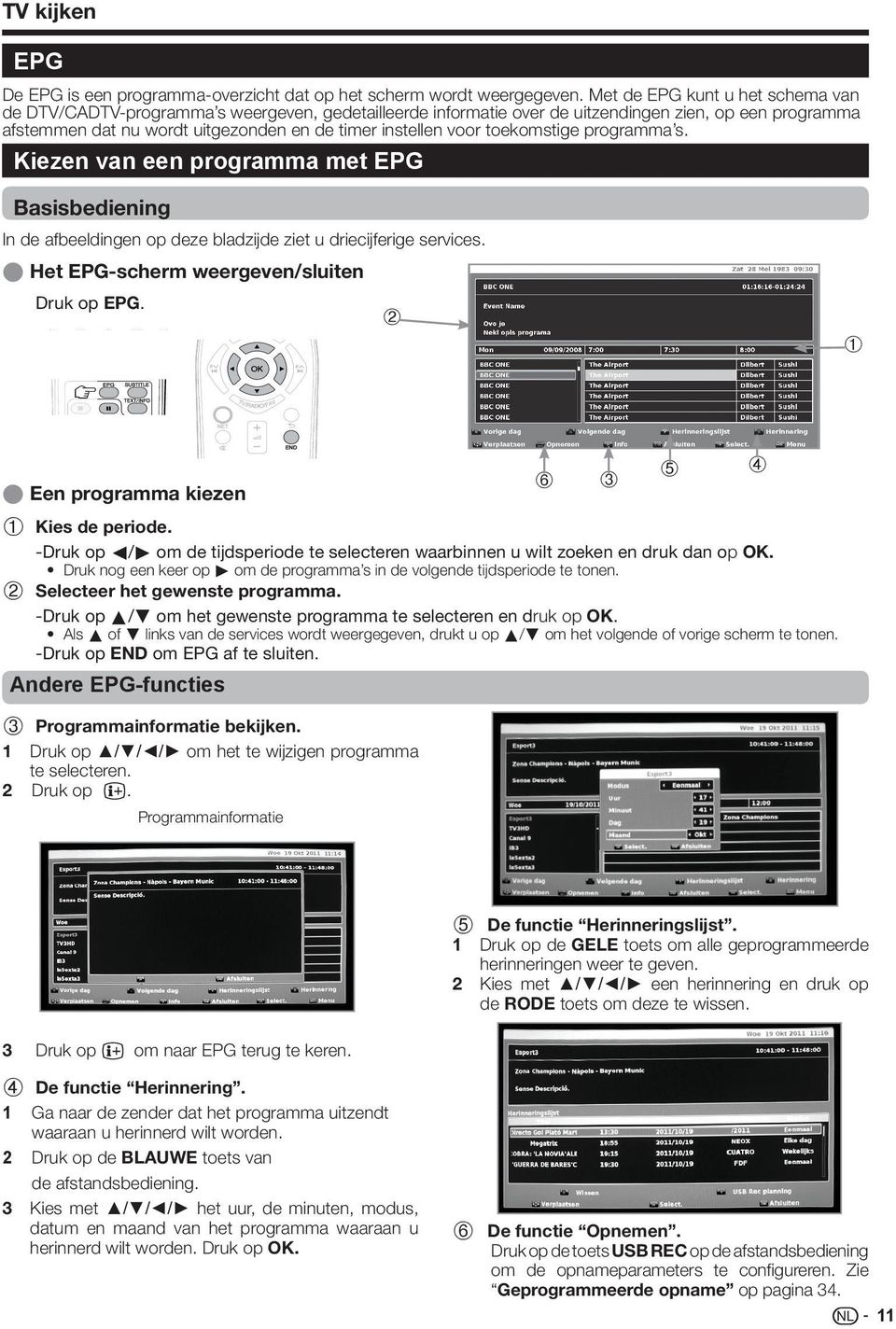 voor toekomstige programma s. Kiezen van een programma met EPG Basisbediening In de afbeeldingen op deze bladzijde ziet u driecijferige services. E Het EPG-scherm weergeven/sluiten Druk op EPG.
