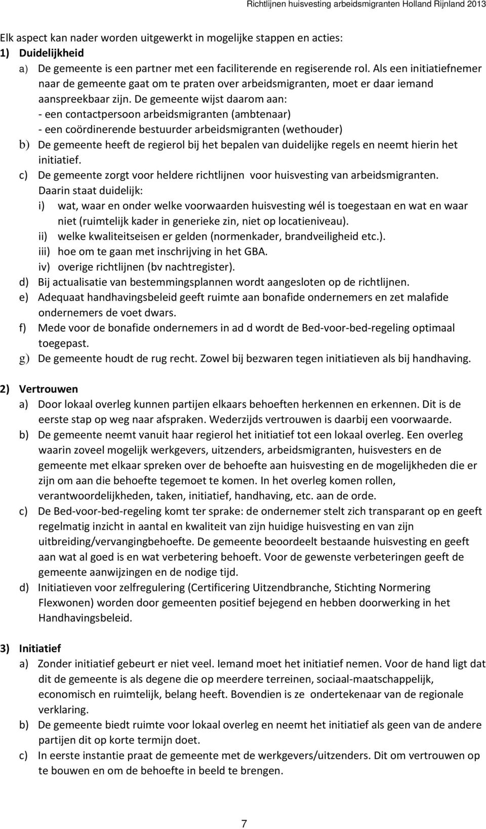 De gemeente wijst daarom aan: een contactpersoon arbeidsmigranten (ambtenaar) een coördinerende bestuurder arbeidsmigranten (wethouder) b) De gemeente heeft de regierol bij het bepalen van duidelijke