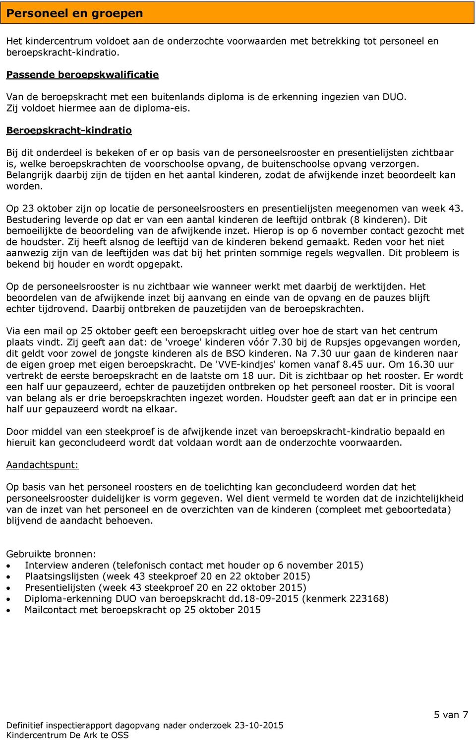 Beroepskracht-kindratio Bij dit onderdeel is bekeken of er op basis van de personeelsrooster en presentielijsten zichtbaar is, welke beroepskrachten de voorschoolse opvang, de buitenschoolse opvang