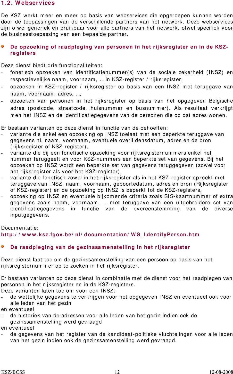 De opzoeking of raadpleging van personen in het rijksregister en in de KSZregisters Deze dienst biedt drie functionaliteiten: - fonetisch opzoeken van identificatienummer(s) van de sociale zekerheid