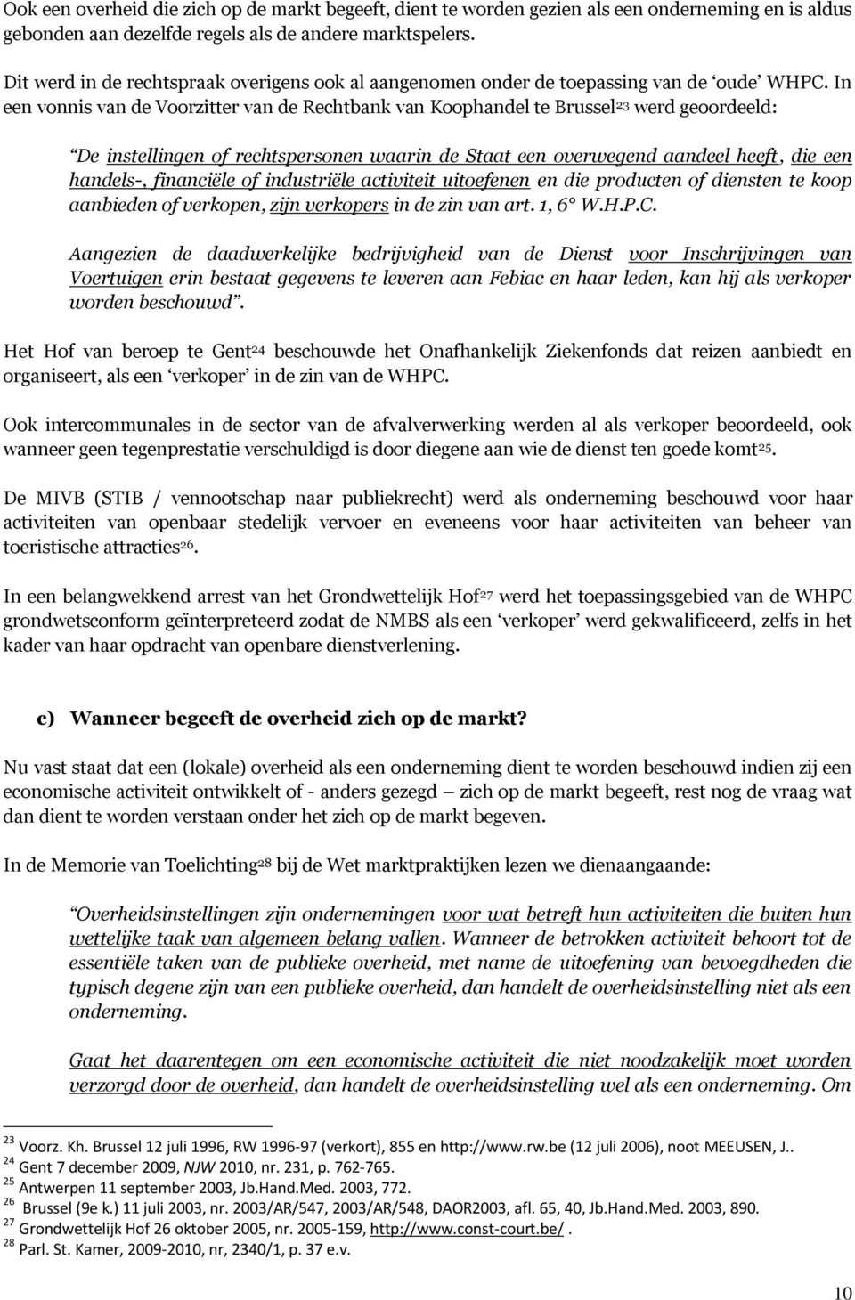 In een vonnis van de Voorzitter van de Rechtbank van Koophandel te Brussel 23 werd geoordeeld: De instellingen of rechtspersonen waarin de Staat een overwegend aandeel heeft, die een handels-,