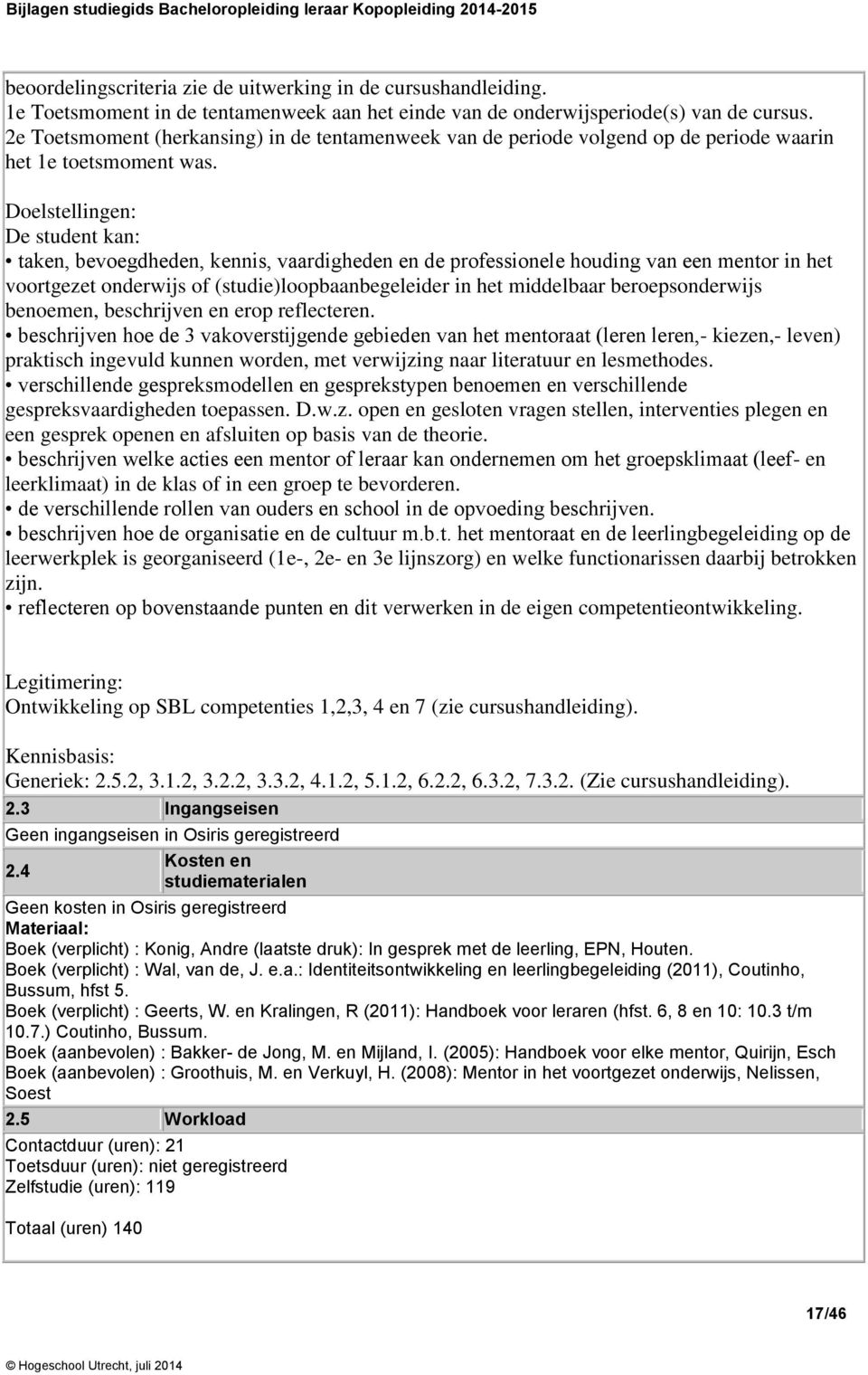 Doelstellingen: De student kan: taken, bevoegdheden, kennis, vaardigheden en de professionele houding van een mentor in het voortgezet onderwijs of (studie)loopbaanbegeleider in het middelbaar