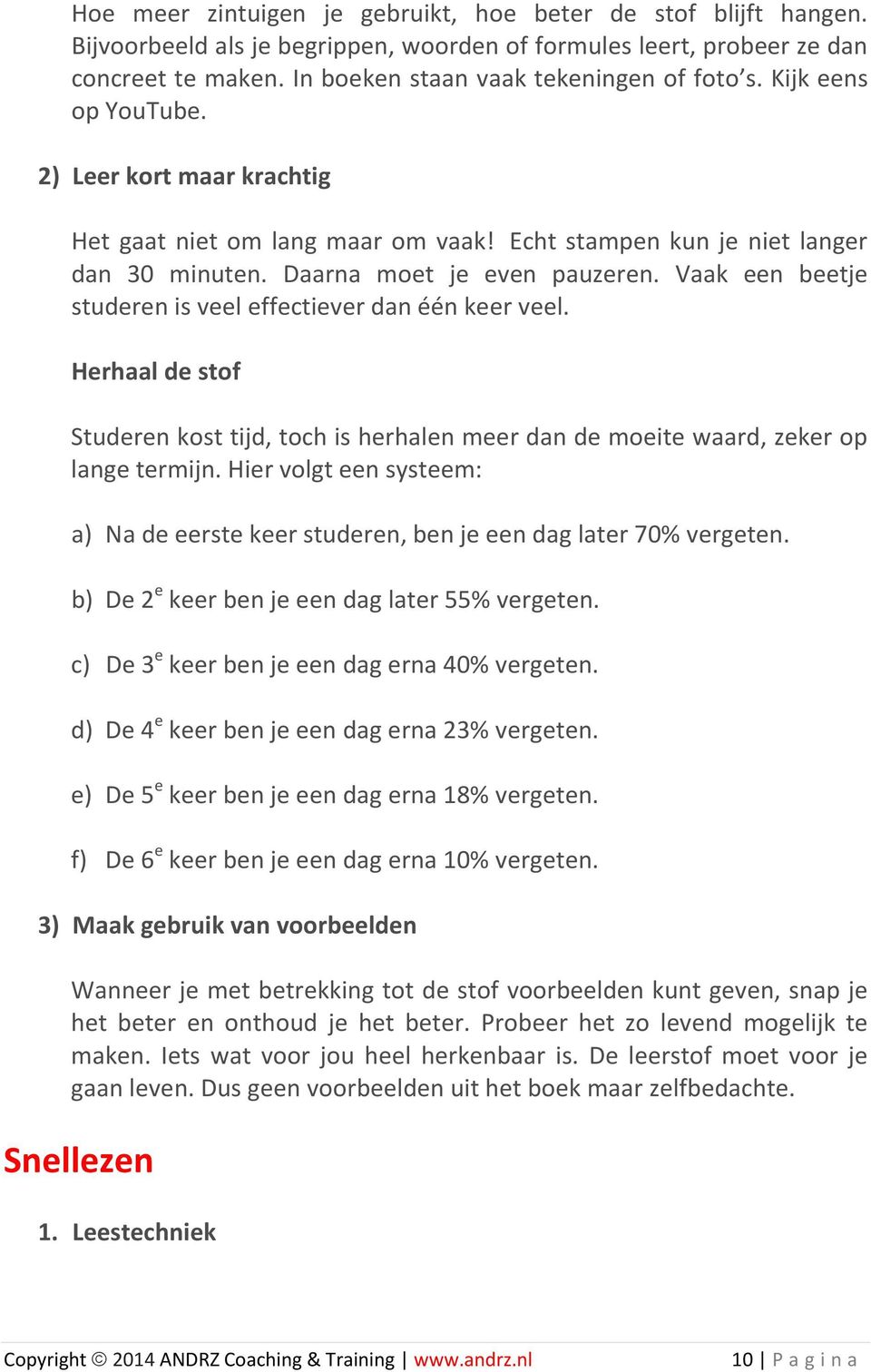 Vaak een beetje studeren is veel effectiever dan één keer veel. Herhaal de stof Studeren kost tijd, toch is herhalen meer dan de moeite waard, zeker op lange termijn.