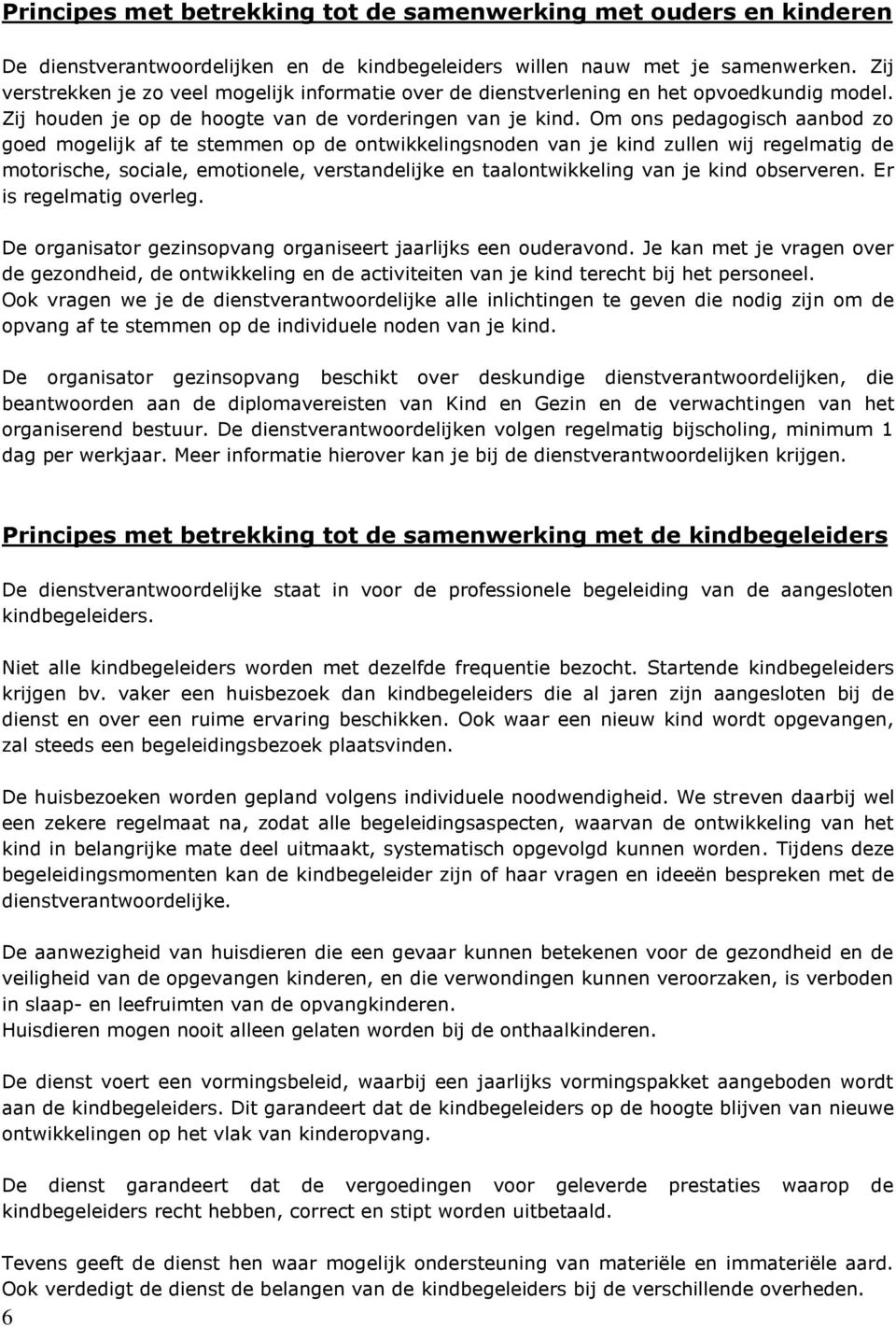 Om ons pedagogisch aanbod zo goed mogelijk af te stemmen op de ontwikkelingsnoden van je kind zullen wij regelmatig de motorische, sociale, emotionele, verstandelijke en taalontwikkeling van je kind