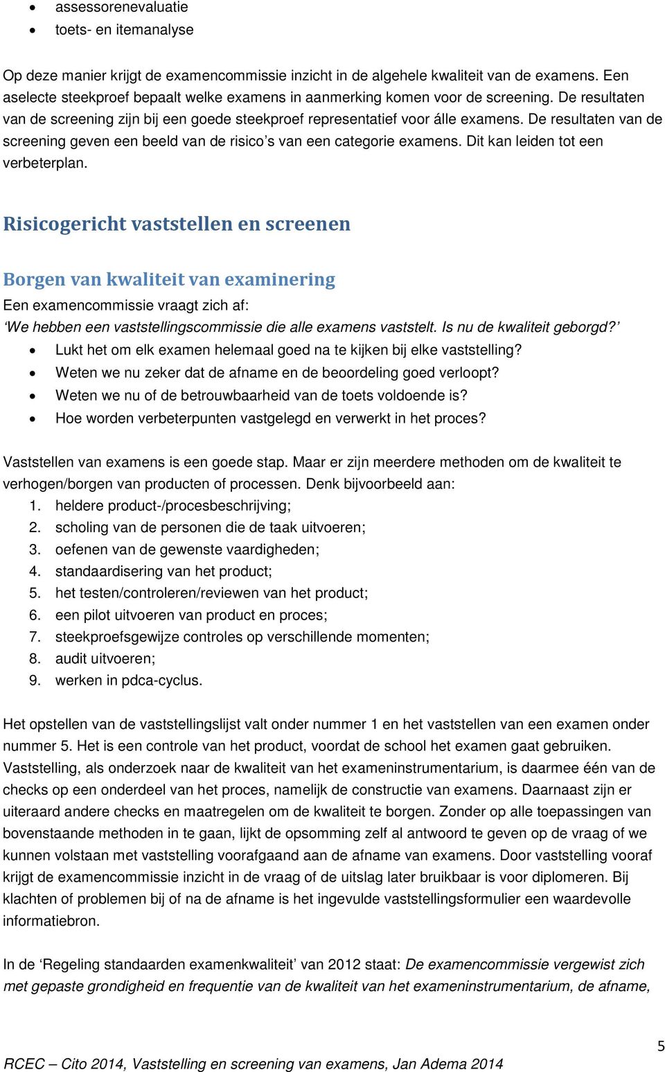 De resultaten van de screening geven een beeld van de risic s van een categrie examens. Dit kan leiden tt een verbeterplan.