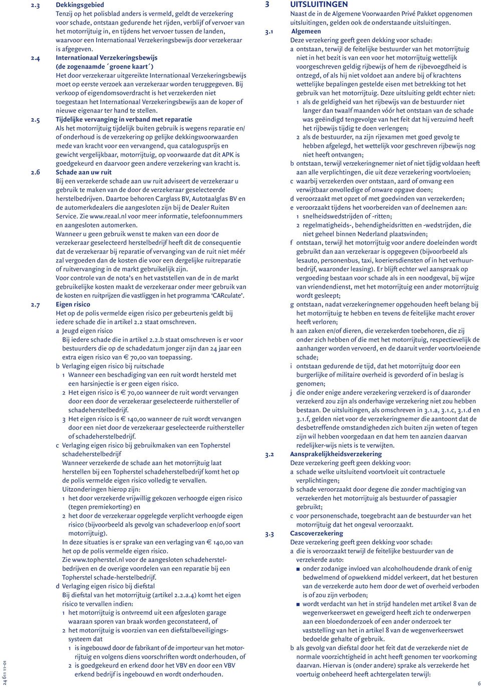 4 Internationaal Verzekeringsbewijs (de zogenaamde groene kaart ) Het door verzekeraar uitgereikte Internationaal Verzekeringsbewijs moet op eerste verzoek aan verzekeraar worden teruggegeven.