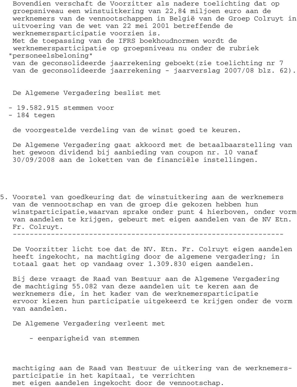 Met de toepassing van de IFRS boekhoudnormen wordt de werknemersparticipatie op groepsniveau nu onder de rubriek "personeelsbeloning" van de geconsolideerde jaarrekening geboekt(zie toelichting nr 7