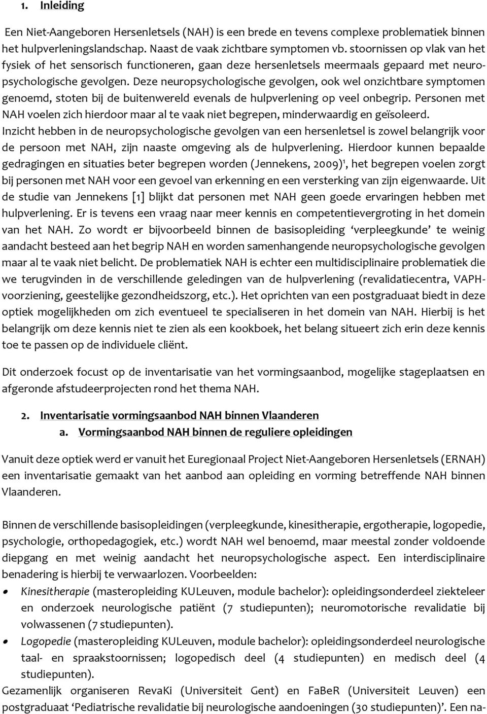 Deze neuropsychologische gevolgen, ook wel onzichtbare symptomen genoemd, stoten bij de buitenwereld evenals de hulpverlening op veel onbegrip.