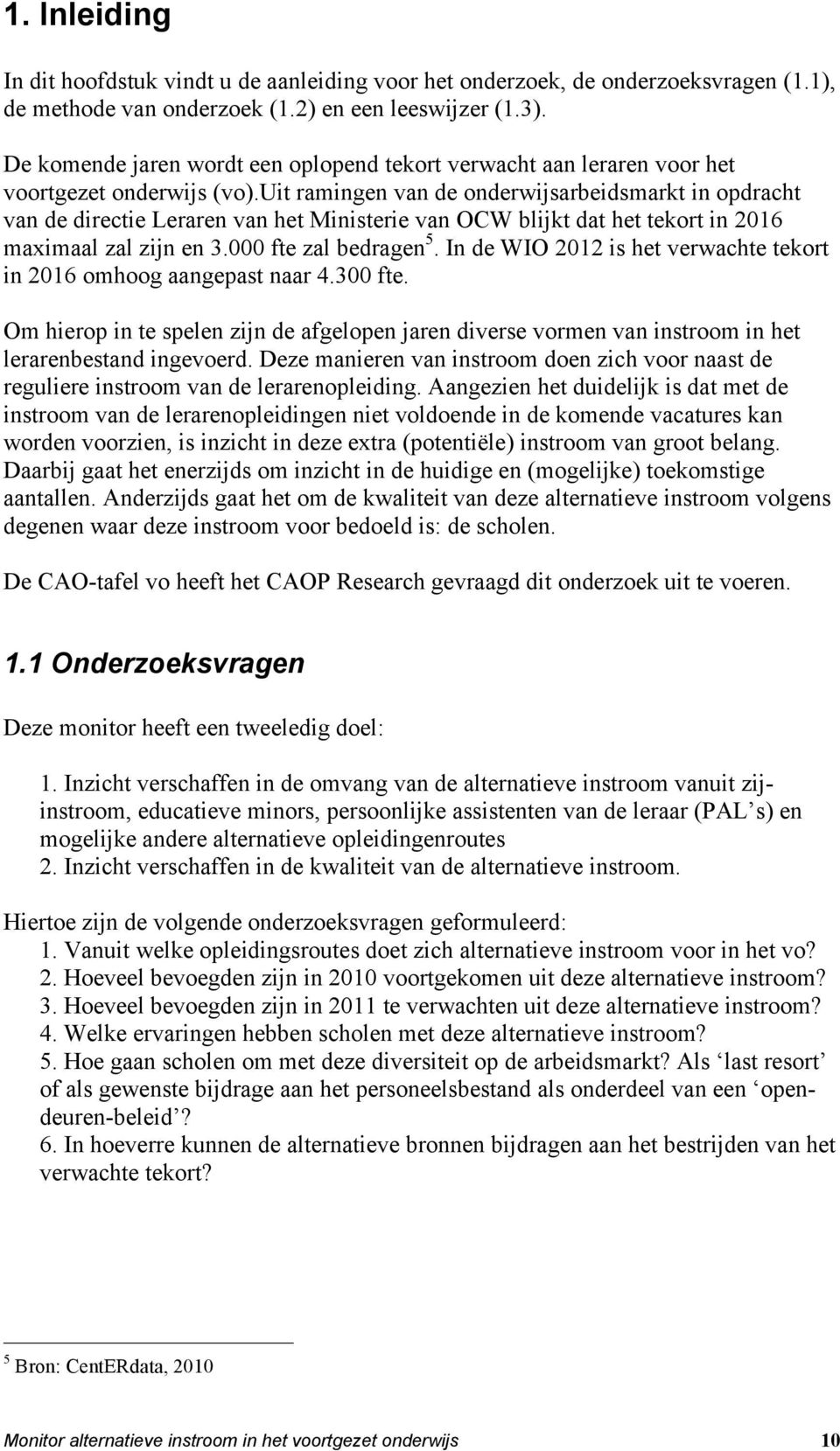 uit ramingen van de onderwijsarbeidsmarkt in opdracht van de directie Leraren van het Ministerie van OCW blijkt dat het tekort in 2016 maximaal zal zijn en 3.000 fte zal bedragen 5.