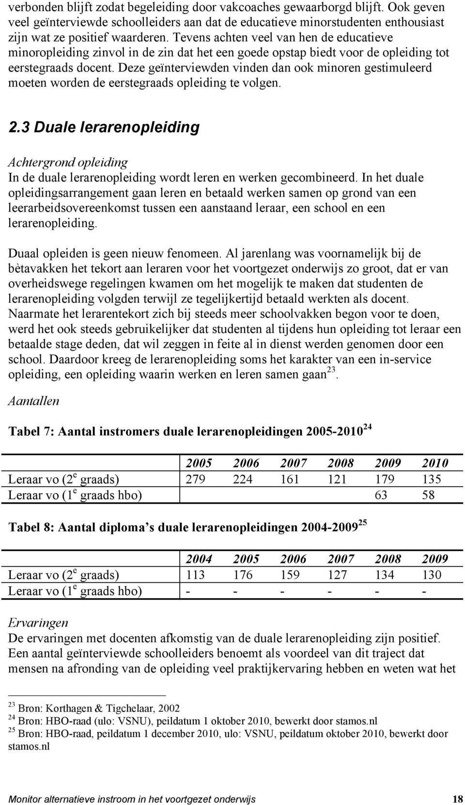 Deze geïnterviewden vinden dan ook minoren gestimuleerd moeten worden de eerstegraads opleiding te volgen. 2.