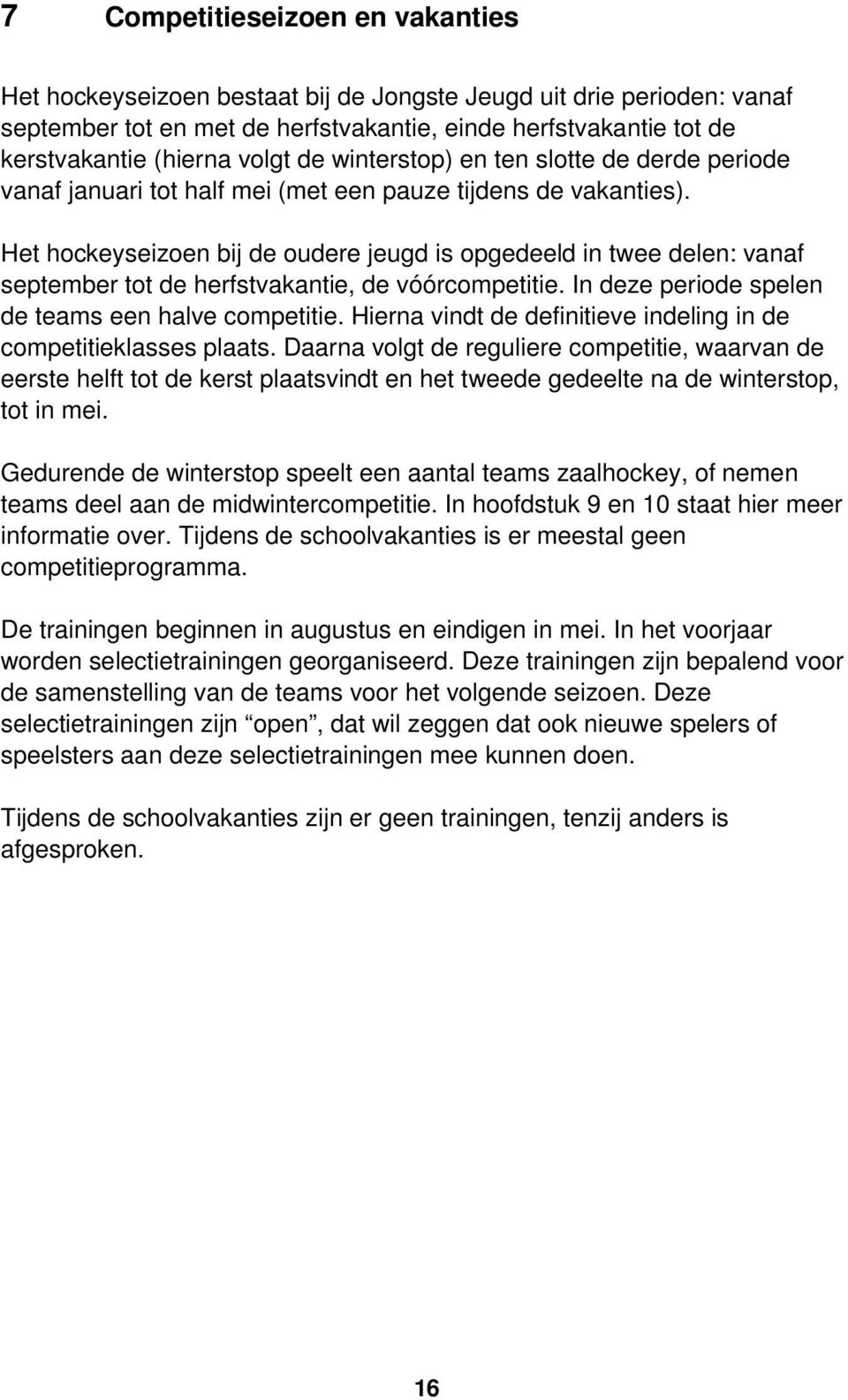 Het hockeyseizoen bij de oudere jeugd is opgedeeld in twee delen: vanaf september tot de herfstvakantie, de vóórcompetitie. In deze periode spelen de teams een halve competitie.