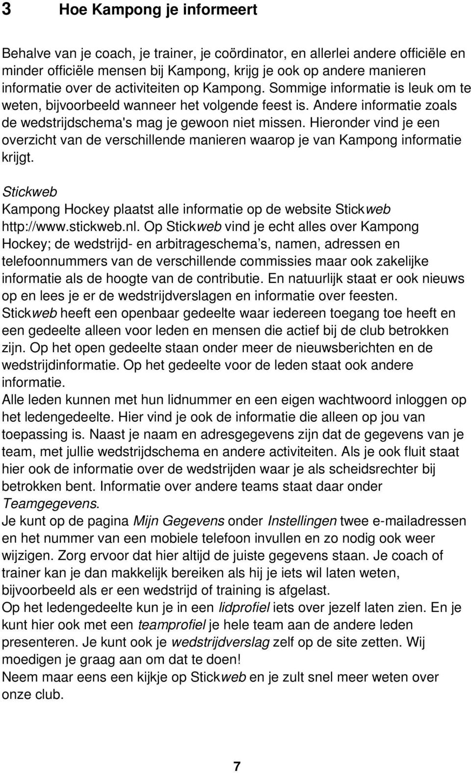 Hieronder vind je een overzicht van de verschillende manieren waarop je van Kampong informatie krijgt. Stickweb Kampong Hockey plaatst alle informatie op de website Stickweb http://www.stickweb.nl.