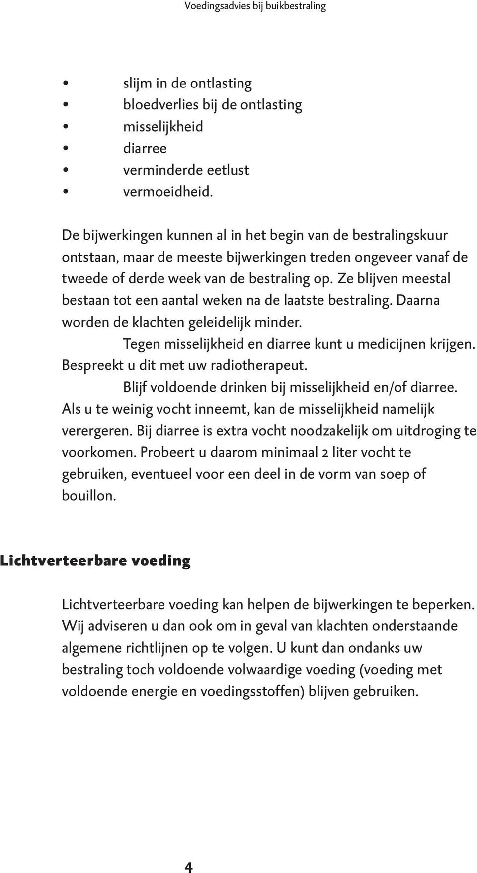 Ze blijven meestal bestaan tot een aantal weken na de laatste bestraling. Daarna worden de klachten geleidelijk minder. Tegen misselijkheid en diarree kunt u medicijnen krijgen.