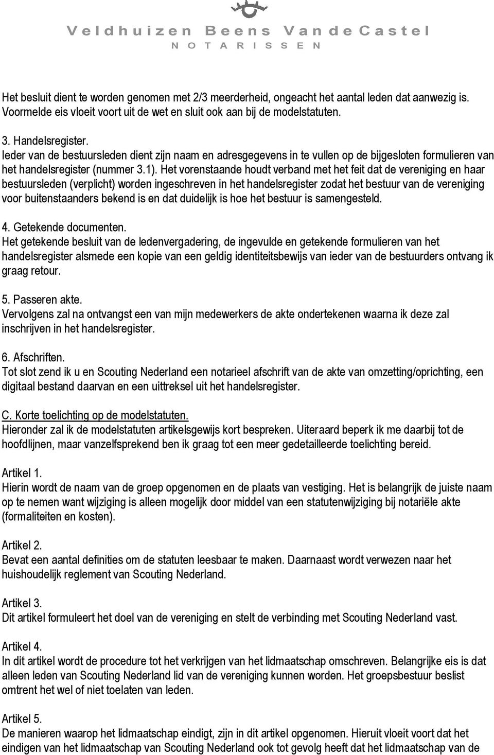 Het vorenstaande houdt verband met het feit dat de vereniging en haar bestuursleden (verplicht) worden ingeschreven in het handelsregister zodat het bestuur van de vereniging voor buitenstaanders