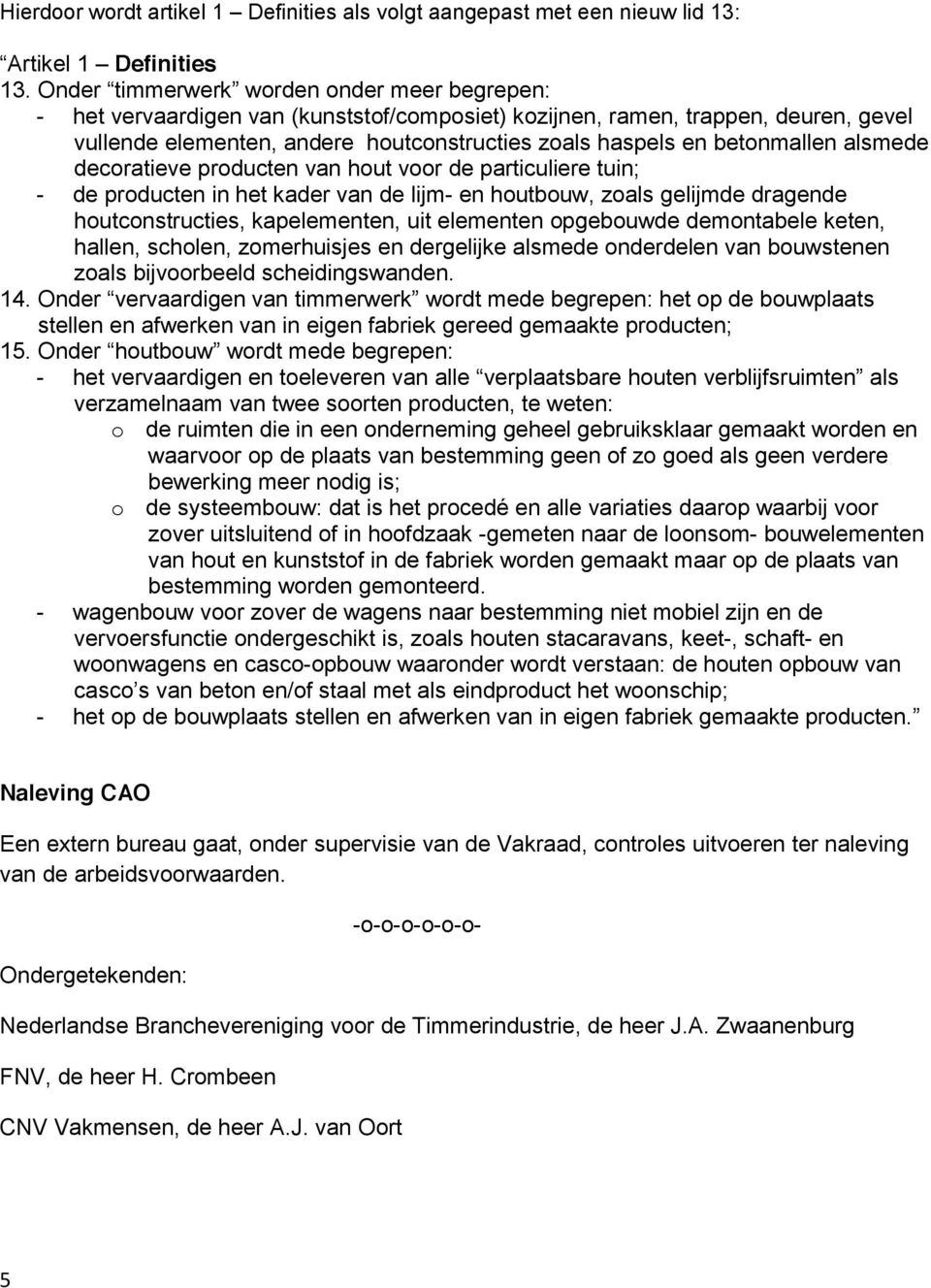 betonmallen alsmede decoratieve producten van hout voor de particuliere tuin; - de producten in het kader van de lijm- en houtbouw, zoals gelijmde dragende houtconstructies, kapelementen, uit