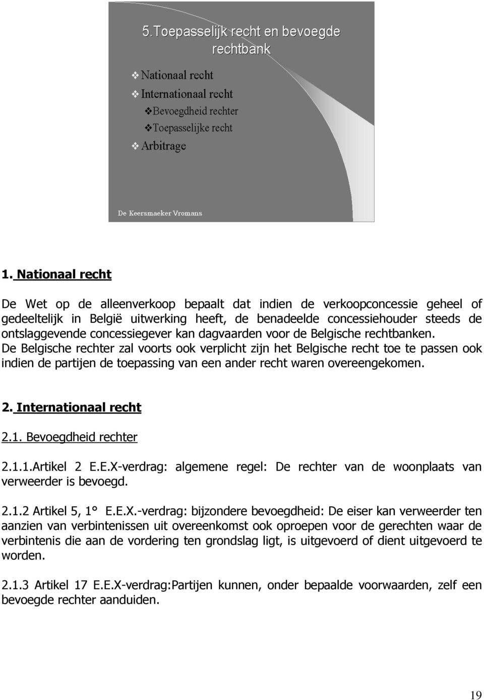 De Belgische rechter zal voorts ook verplicht zijn het Belgische recht toe te passen ook indien de partijen de toepassing van een ander recht waren overeengekomen. 2. Internationaal recht 2.1.