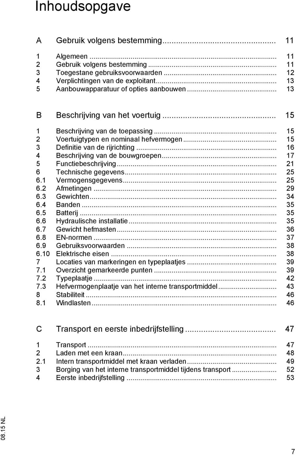 .. 15 3 Definitie van de rijrichting... 16 4 Beschrijving van de bouwgroepen... 17 5 Functiebeschrijving... 21 6 Technische gegevens... 25 6.1 Vermogensgegevens... 25 6.2 Afmetingen... 29 6.