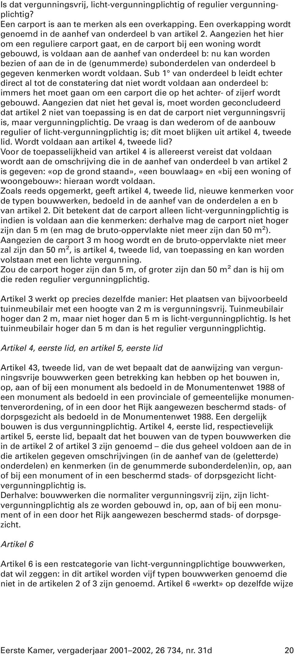 Aangezien het hier om een reguliere carport gaat, en de carport bij een woning wordt gebouwd, is voldaan aan de aanhef van onderdeel b: nu kan worden bezien of aan de in de (genummerde) subonderdelen