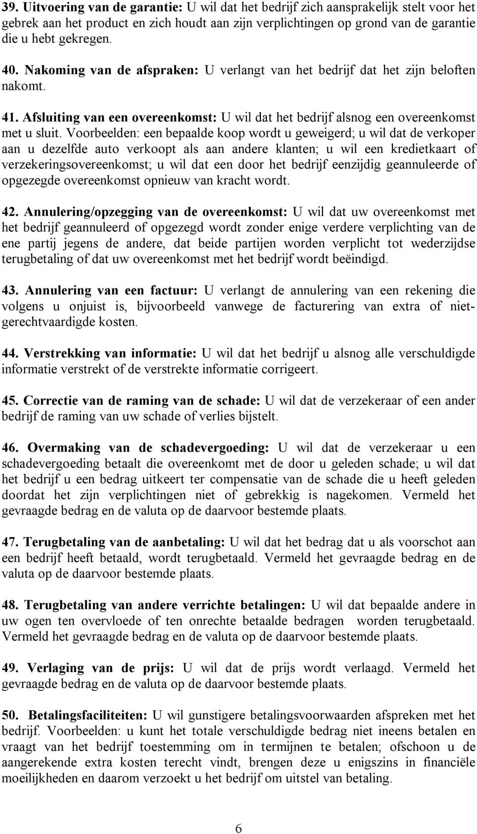 Voorbeelden: een bepaalde koop wordt u geweigerd; u wil dat de verkoper aan u dezelfde auto verkoopt als aan andere klanten; u wil een kredietkaart of verzekeringsovereenkomst; u wil dat een door het