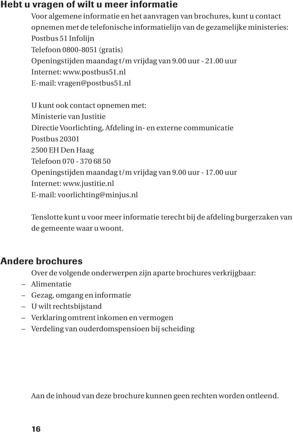 nl U kunt ook contact opnemen met: Ministerie van Justitie Directie Voorlichting, Afdeling in- en externe communicatie Postbus 20301 2500 EH Den Haag Telefoon 070-370 68 50 Openingstijden maandag t/m