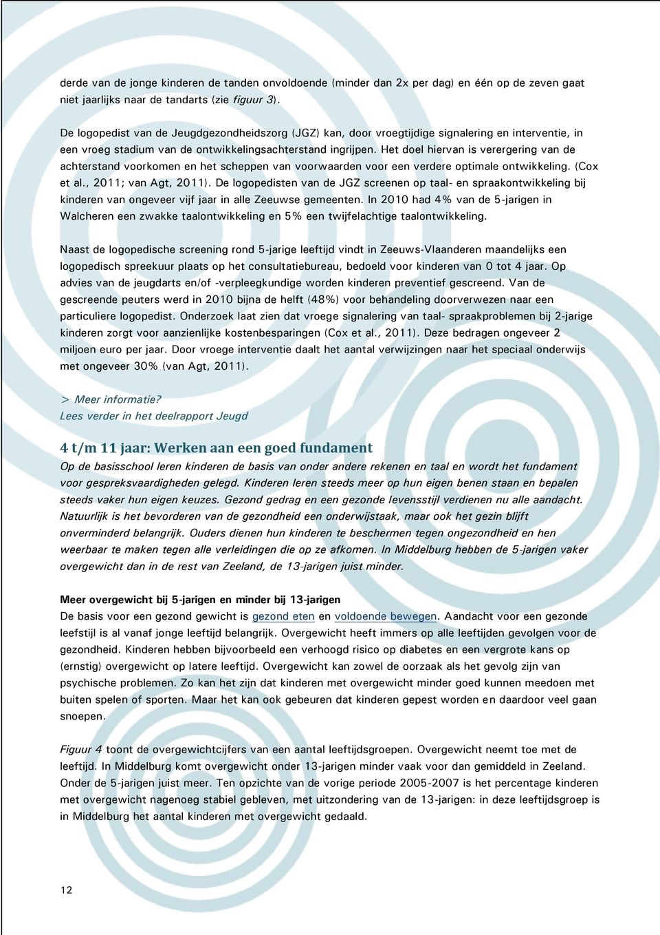 Het doel hiervan is verergering van de achterstand voorkomen en het scheppen van voorwaarden voor een verdere optimale ontwikkeling. (Cox et al., 2011; van Agt, 2011).