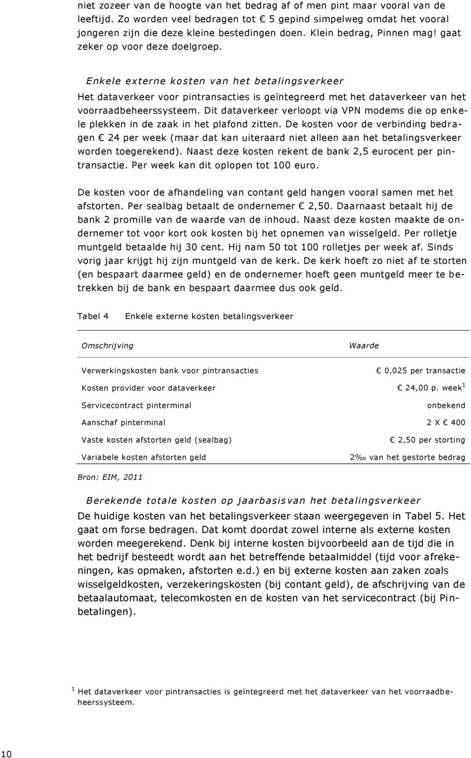 Enkele externe kosten van het betalingsve rkeer Het dataverkeer voor pintransacties is geïntegreerd met het dataverkeer van het voorraadbeheerssysteem.