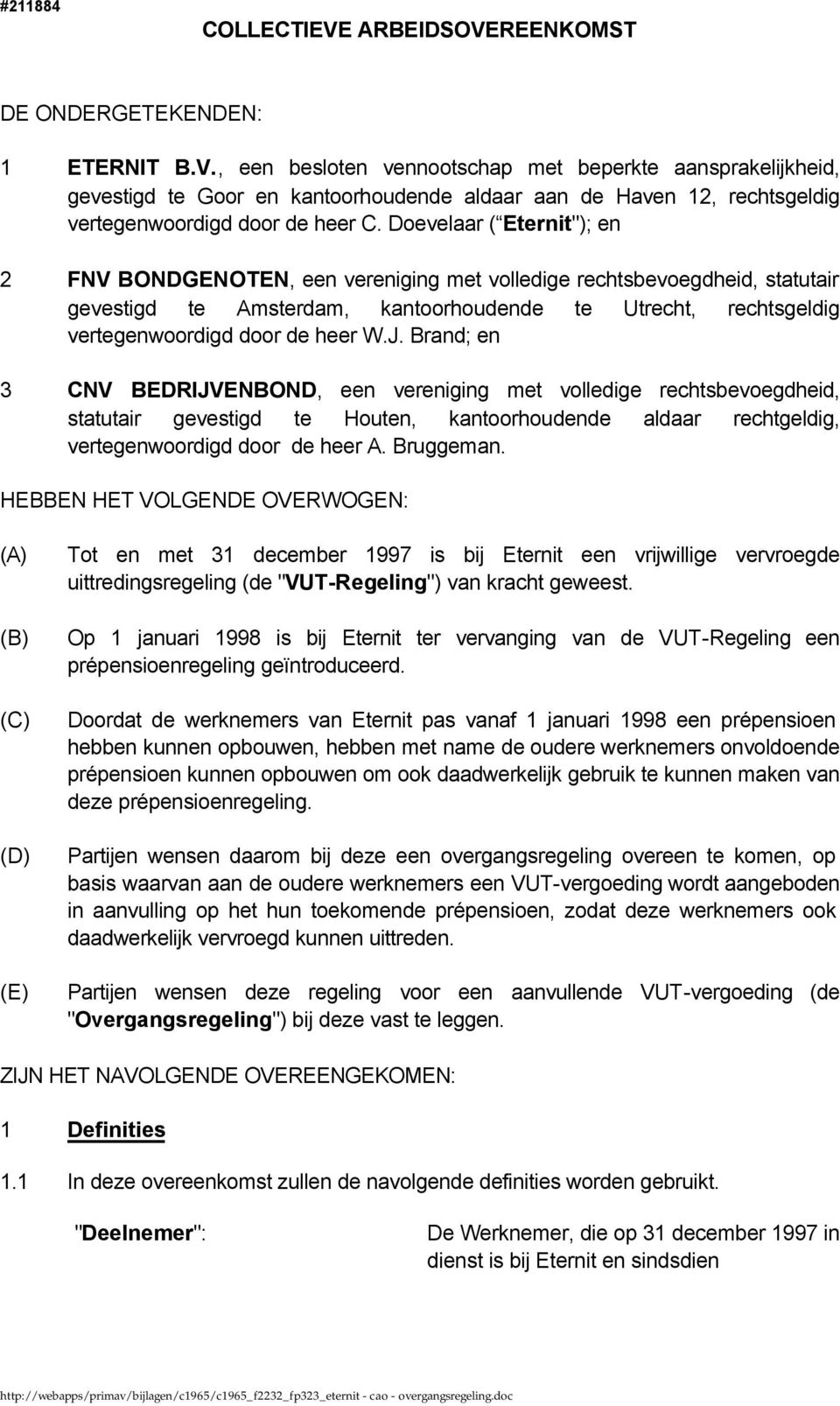 J. Brand; en 3 CNV BEDRIJVENBOND, een vereniging met volledige rechtsbevoegdheid, statutair gevestigd te Houten, kantoorhoudende aldaar rechtgeldig, vertegenwoordigd door de heer A. Bruggeman.