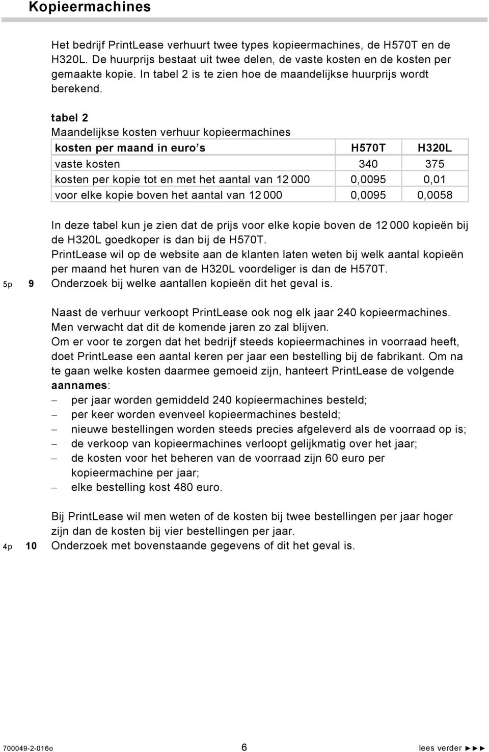 tabel 2 Maandelijkse kosten verhuur kopieermachines kosten per maand in euro s H570T H320L vaste kosten 340 375 kosten per kopie tot en met het aantal van 12 000 0,0095 0,01 voor elke kopie boven het