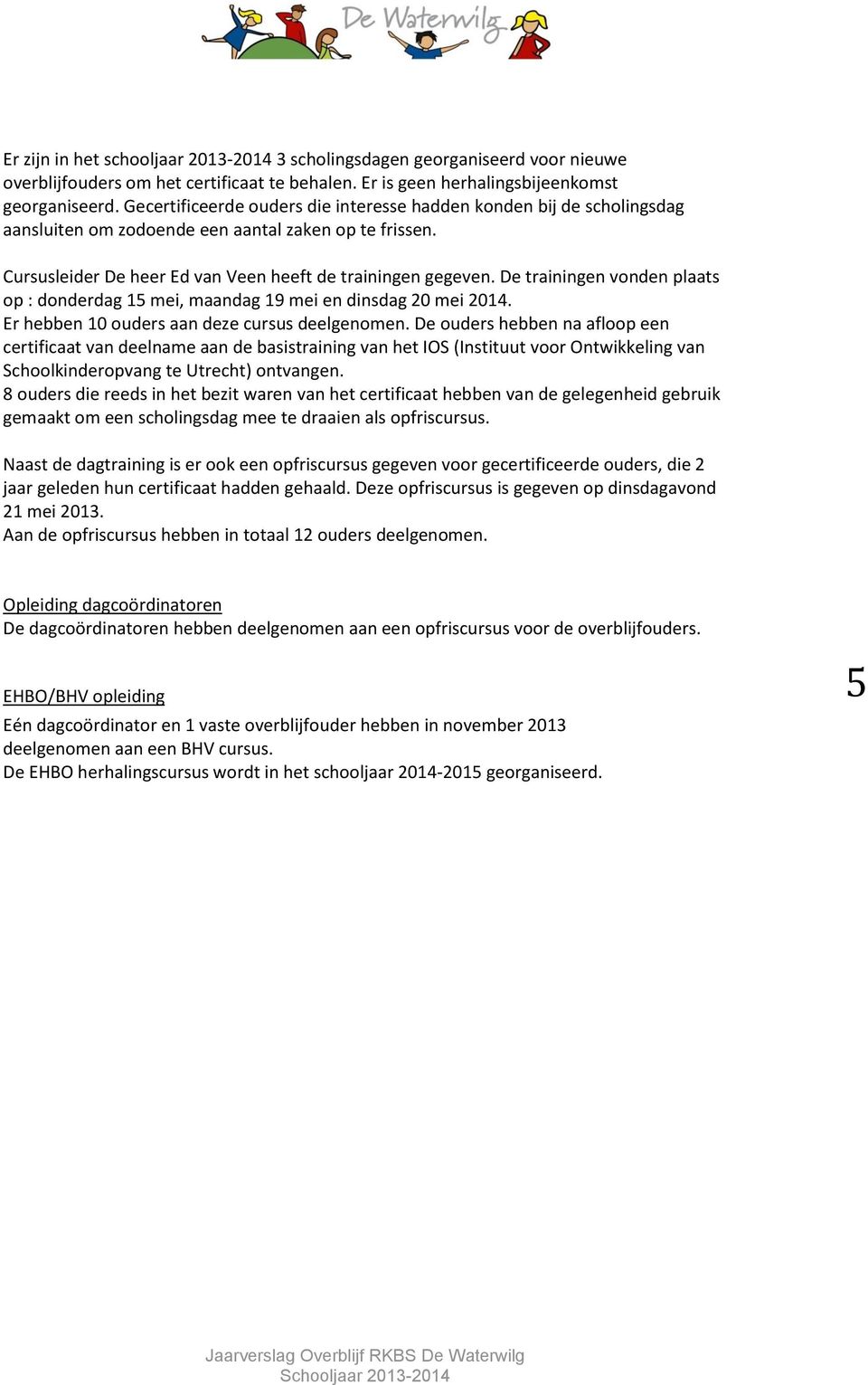 De trainingen vonden plaats op : donderdag 15 mei, maandag 19 mei en dinsdag 20 mei 2014. Er hebben 10 ouders aan deze cursus deelgenomen.