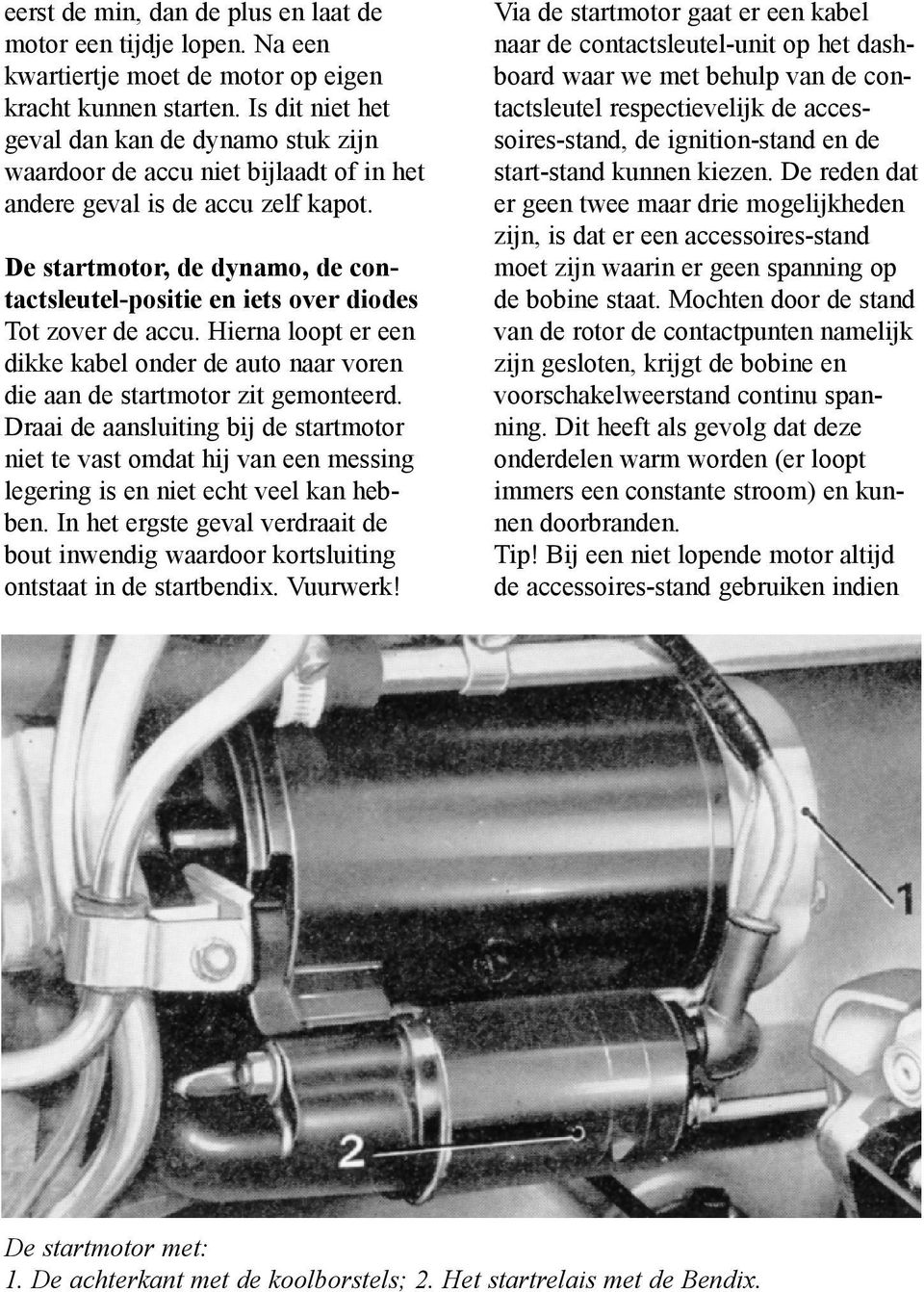 De startmotor, de dynamo, de contactsleutel-positie en iets over diodes Tot zover de accu. Hierna loopt er een dikke kabel onder de auto naar voren die aan de startmotor zit gemonteerd.