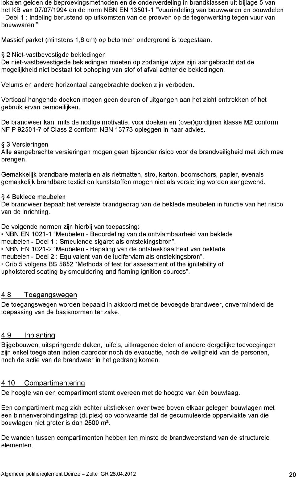 2 Niet-vastbevestigde bekledingen De niet-vastbevestigede bekledingen moeten op zodanige wijze zijn aangebracht dat de mogelijkheid niet bestaat tot ophoping van stof of afval achter de bekledingen.