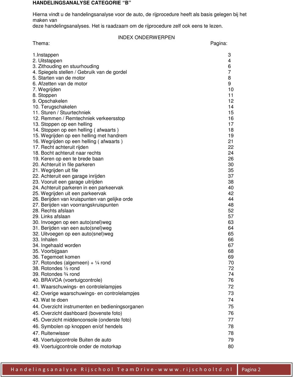 Spiegels stellen / Gebruik van de gordel 7 5. Starten van de motor 8 6. Afzetten van de motor 9 7. Wegrijden 10 8. Stoppen 11 9. Opschakelen 12 10. Terugschakelen 14 11. Sturen / Stuurtechniek 15 12.