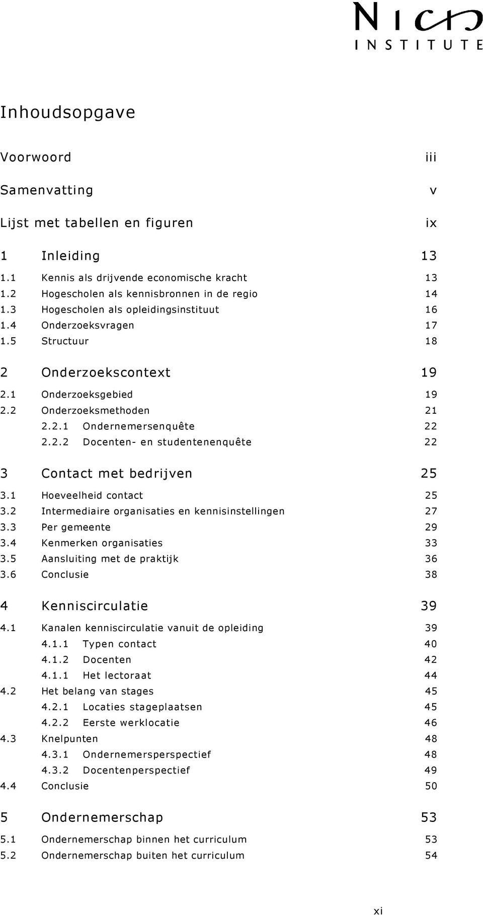 1 Hoeveelheid contact 25 3.2 Intermediaire organisaties en kennisinstellingen 27 3.3 Per gemeente 29 3.4 Kenmerken organisaties 33 3.5 Aansluiting met de praktijk 36 3.