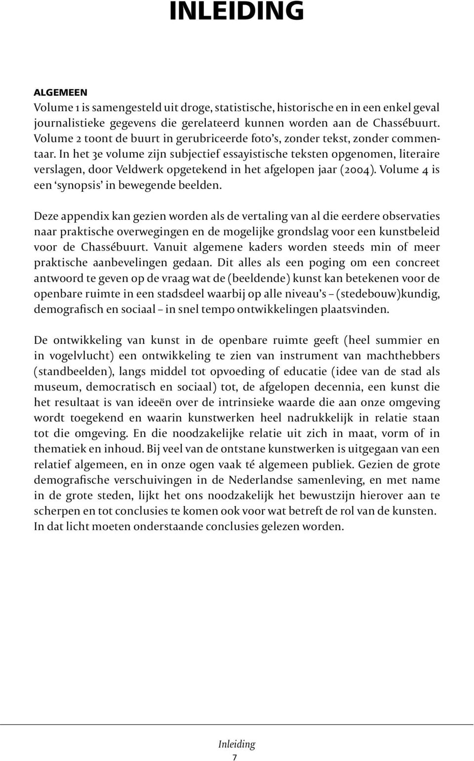 In het 3e volume zijn subjectief essayistische teksten opgenomen, literaire verslagen, door Veldwerk opgetekend in het afgelopen jaar (2004). Volume 4 is een synopsis in bewegende beelden.