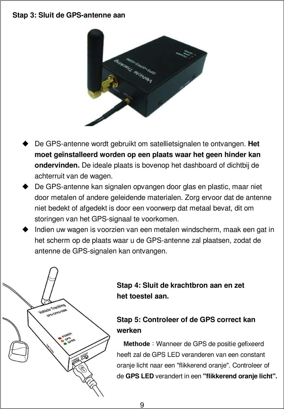 Zorg ervoor dat de antenne niet bedekt of afgedekt is door een voorwerp dat metaal bevat, dit om storingen van het GPS-signaal te voorkomen.