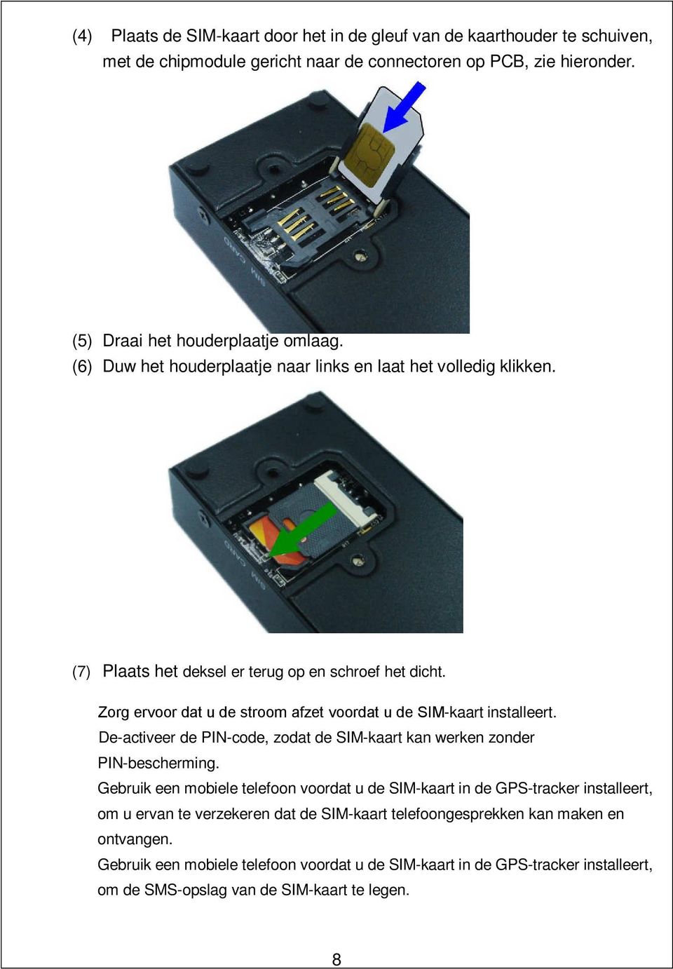 Zorg ervoor dat u de stroom afzet voordat u de SIM-kaart installeert. De-activeer de PIN-code, zodat de SIM-kaart kan werken zonder PIN-bescherming.