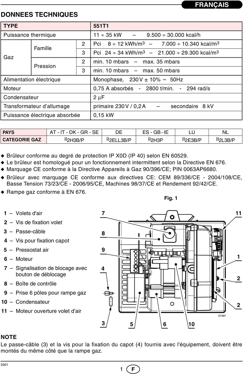 - 294 rad/s Condensateur 2 μf Transformateur d allumage primaire 230 V / 0,2 A secondaire 8 kv Puissance électrique absorbée 0,5 kw PAYS AT - IT - DK - GR - SE DE ES - GB - IE LU NL CATEGORIE GAZ