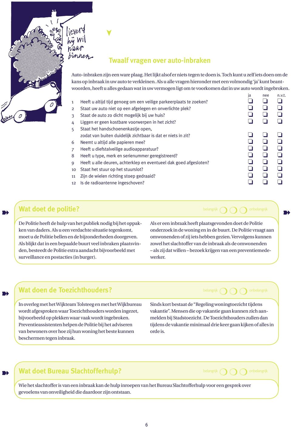 2 Staat uw auto niet op een afgelegen en onverlichte plek? 3 Staat de auto zo dicht mogelijk bij uw huis? 4 Liggen er geen kostbare voorwerpen in het zicht?