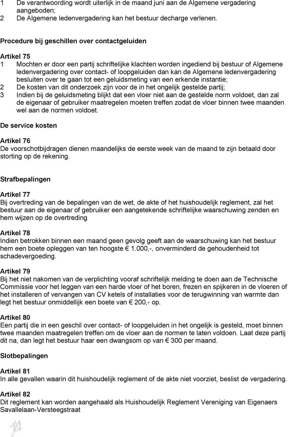 dan kan de Algemene ledenvergadering besluiten over te gaan tot een geluidsmeting van een erkende instantie; 2 De kosten van dit onderzoek zijn voor de in het ongelijk gestelde partij; 3 Indien bij