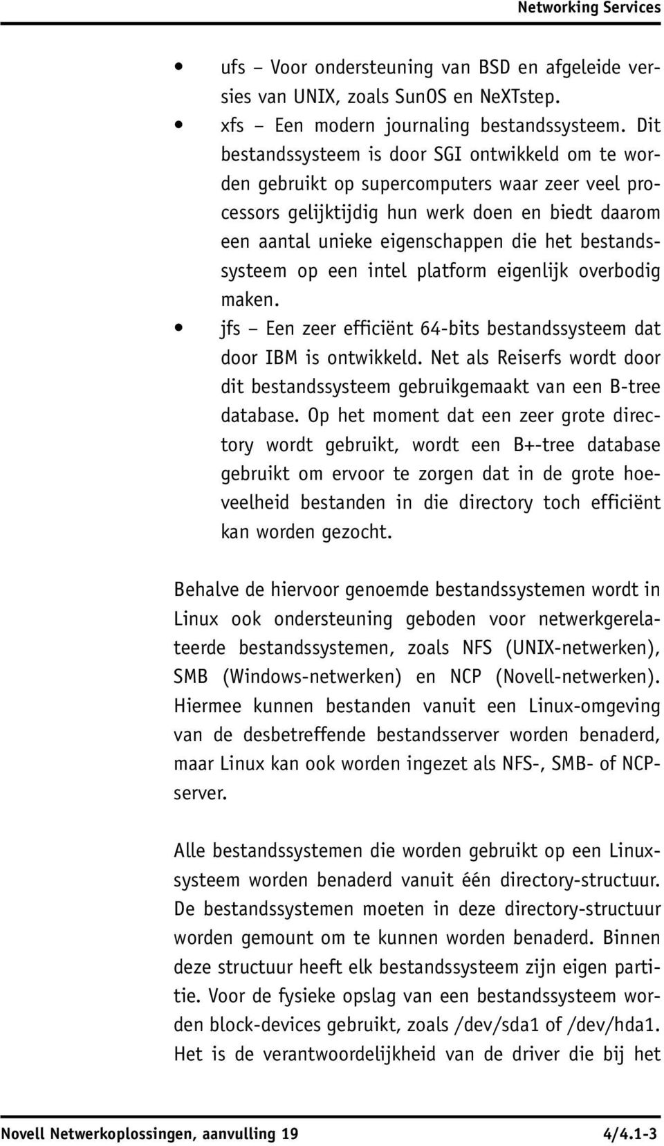 bestandssysteem op een intel platform eigenlijk overbodig maken. jfs Een zeer efficiënt 64-bits bestandssysteem dat door IBM is ontwikkeld.