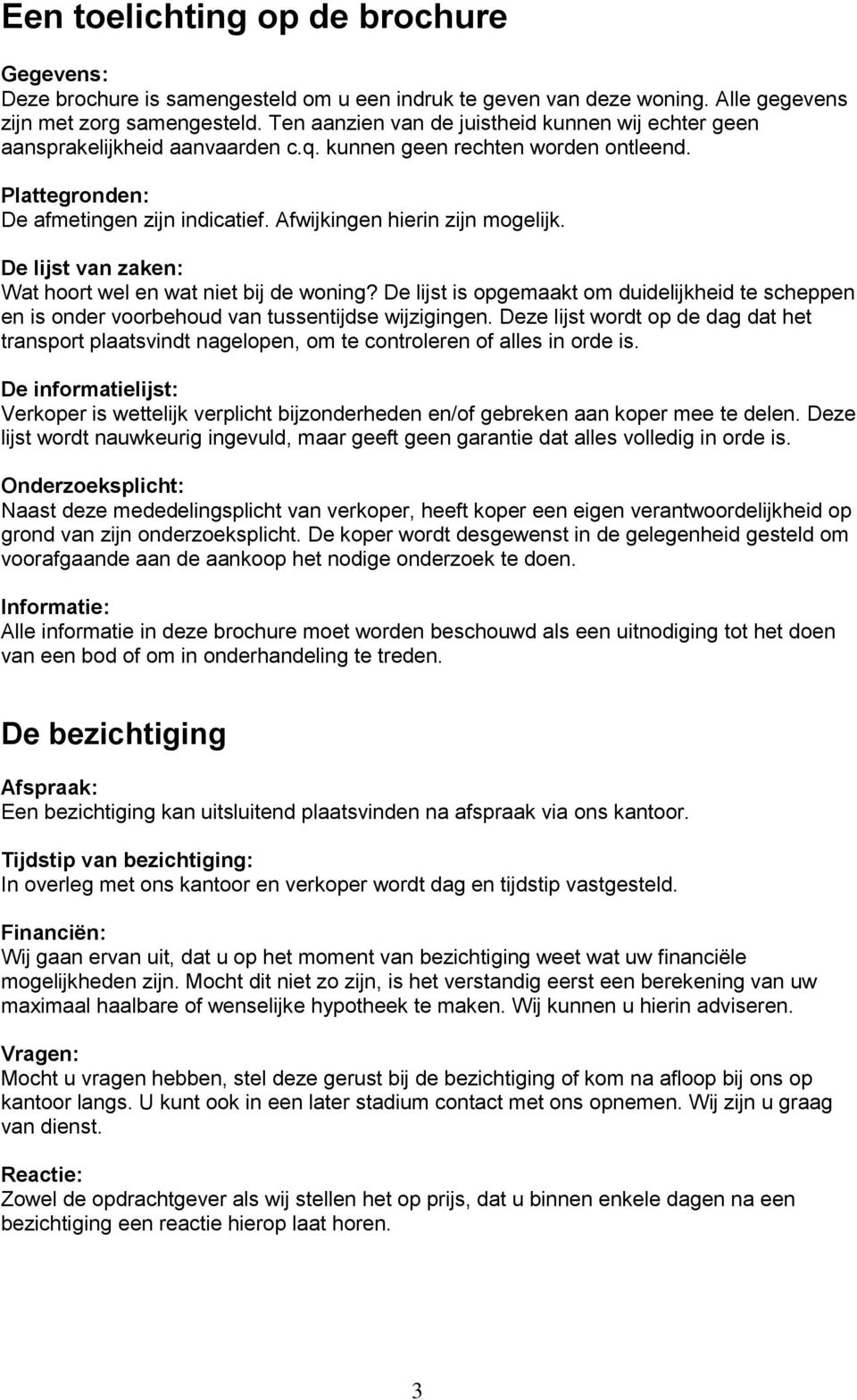 Afwijkingen hierin zijn mogelijk. De lijst van zaken: Wat hoort wel en wat niet bij de woning? De lijst is opgemaakt om duidelijkheid te scheppen en is onder voorbehoud van tussentijdse wijzigingen.