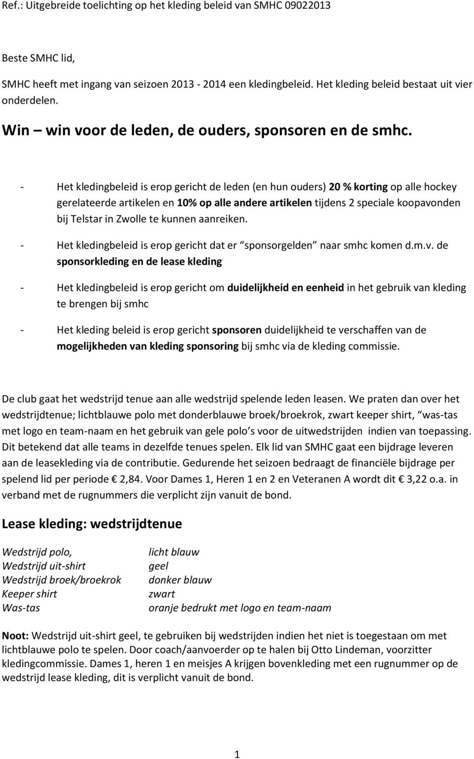 Het kledingbeleid is erop gericht de leden (en hun ouders) 20 % korting op alle hockey gerelateerde artikelen en 10% op alle andere artikelen tijdens 2 speciale koopavonden bij Telstar in Zwolle te