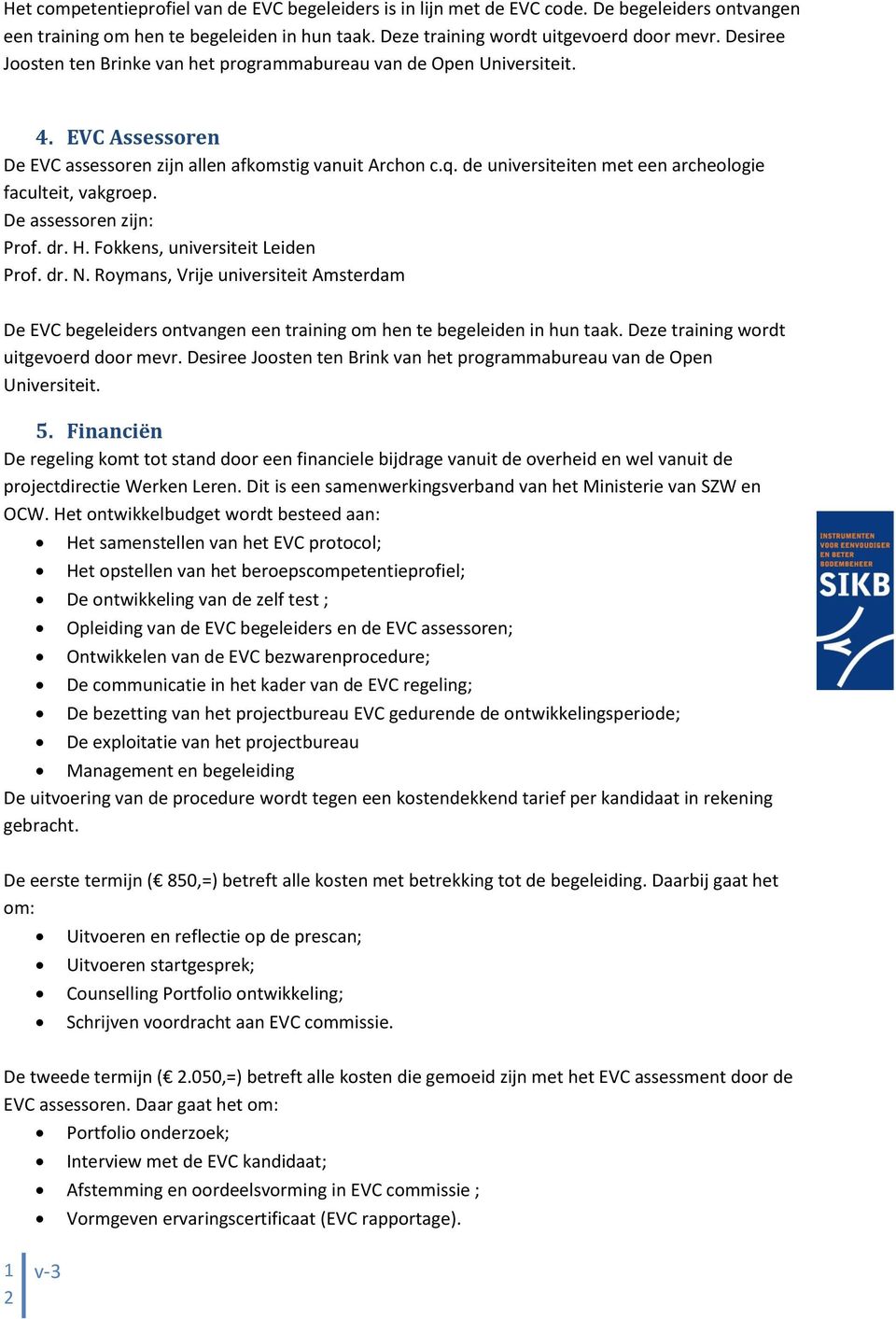 de universiteiten met een archeologie faculteit, vakgroep. De assessoren zijn: Prof. dr. H. Fokkens, universiteit Leiden Prof. dr. N.