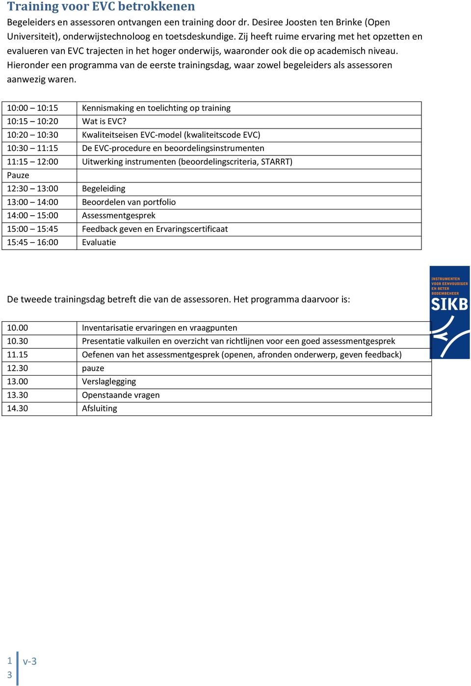 Hieronder een programma van de eerste trainingsdag, waar zowel begeleiders als assessoren aanwezig waren. 0:00 0:5 Kennismaking en toelichting op training 0:5 0:20 Wat is EVC?