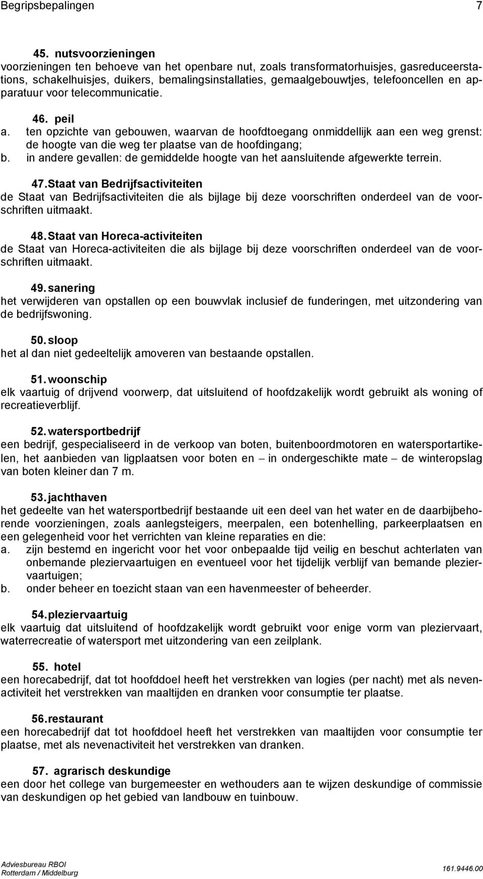 apparatuur voor telecommunicatie. 46. peil a. ten opzichte van gebouwen, waarvan de hoofdtoegang onmiddellijk aan een weg grenst: de hoogte van die weg ter plaatse van de hoofdingang; b.