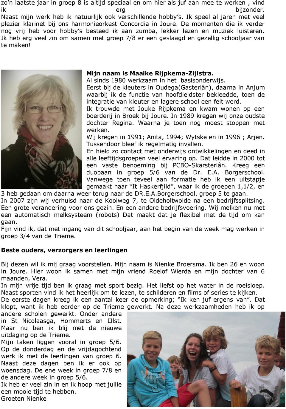 Ik heb erg veel zin om samen met groep 7/8 er een geslaagd en gezellig schooljaar van te maken! Mijn naam is Maaike Rijpkema-Zijlstra. Al sinds 1980 werkzaam in het basisonderwijs.