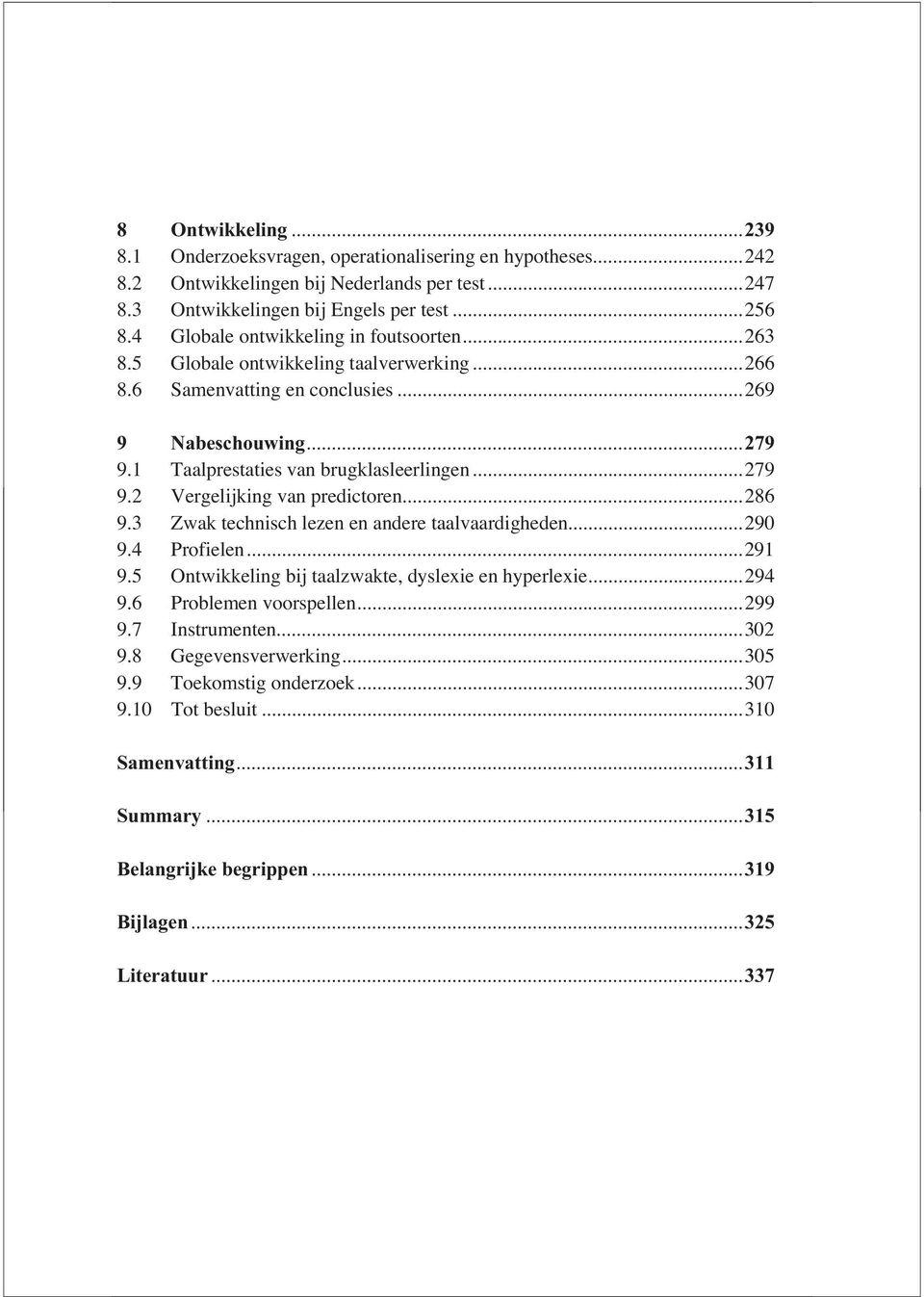 ..279 9.2 Vergelijking van predictoren...286 9.3 Zwak technisch lezen en andere taalvaardigheden...290 9.4 Profielen...291 9.5 Ontwikkeling bij taalzwakte, dyslexie en hyperlexie...294 9.